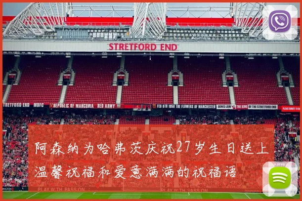 阿森纳为哈弗茨庆祝27岁生日送上温馨祝福和爱意满满的祝福语