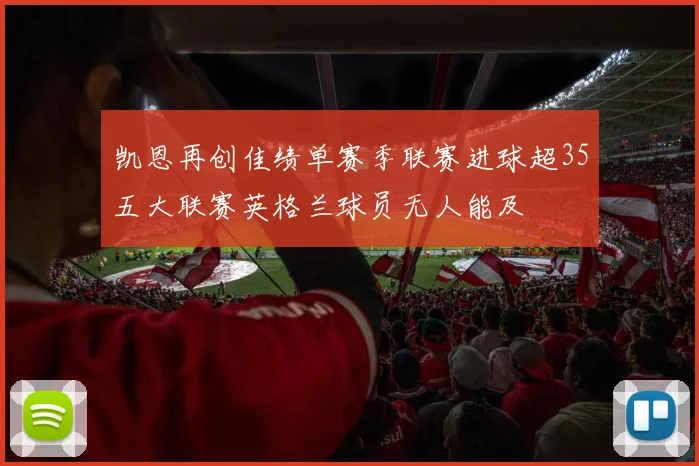 凯恩再创佳绩单赛季联赛进球超35五大联赛英格兰球员无人能及