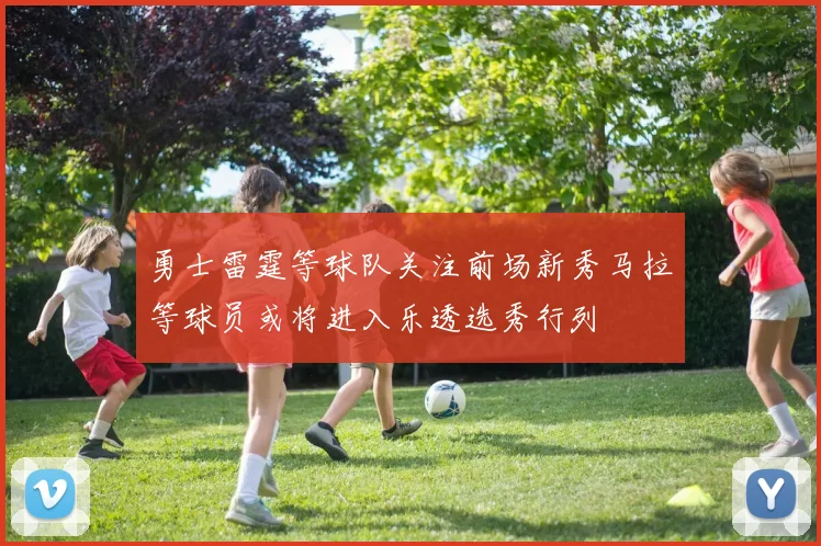 勇士雷霆等球队关注前场新秀马拉等球员或将进入乐透选秀行列
