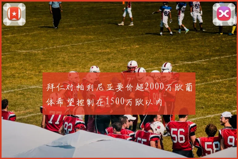 拜仁对帕利尼亚要价超2000万欧葡体希望控制在1500万欧以内