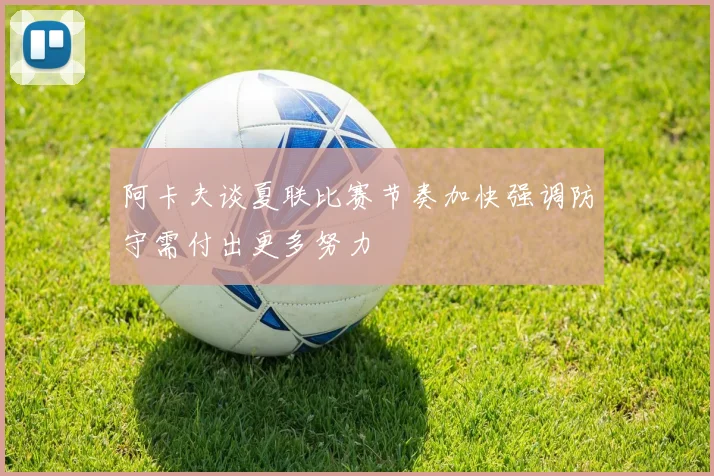 阿卡夫谈夏联比赛节奏加快强调防守需付出更多努力