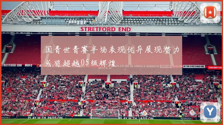 国青世青赛半场表现优异展现潜力或将超越05级辉煌