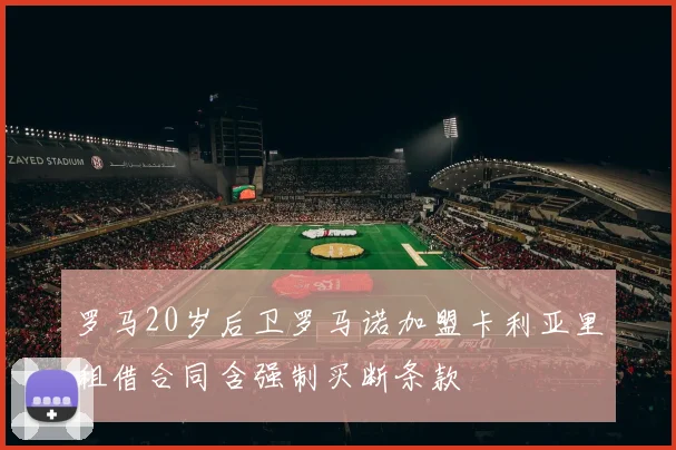 罗马20岁后卫罗马诺加盟卡利亚里租借合同含强制买断条款